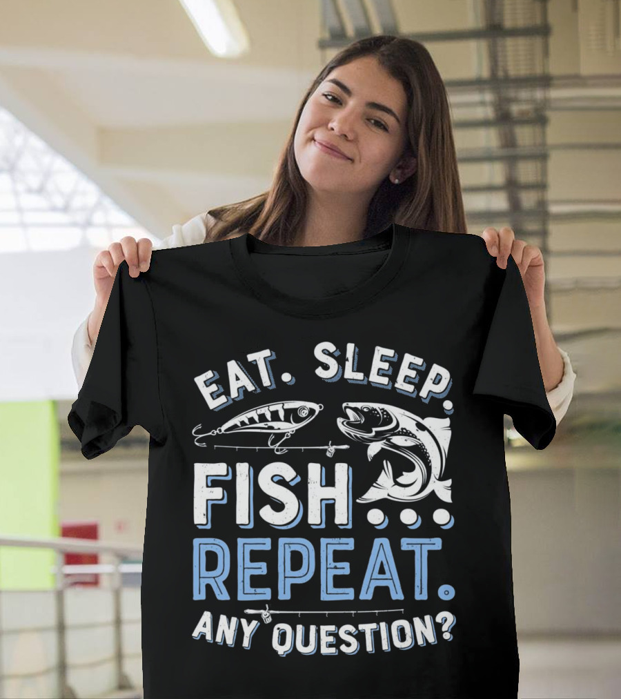Eat Sleep Fish Repeat Any Question T Men Women T-Shirt