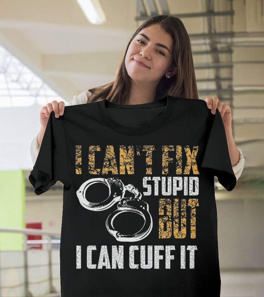 I Can't Fix Stupid But I Can Cuff It Police Officer Handcuff Funny Cop T-Shirt