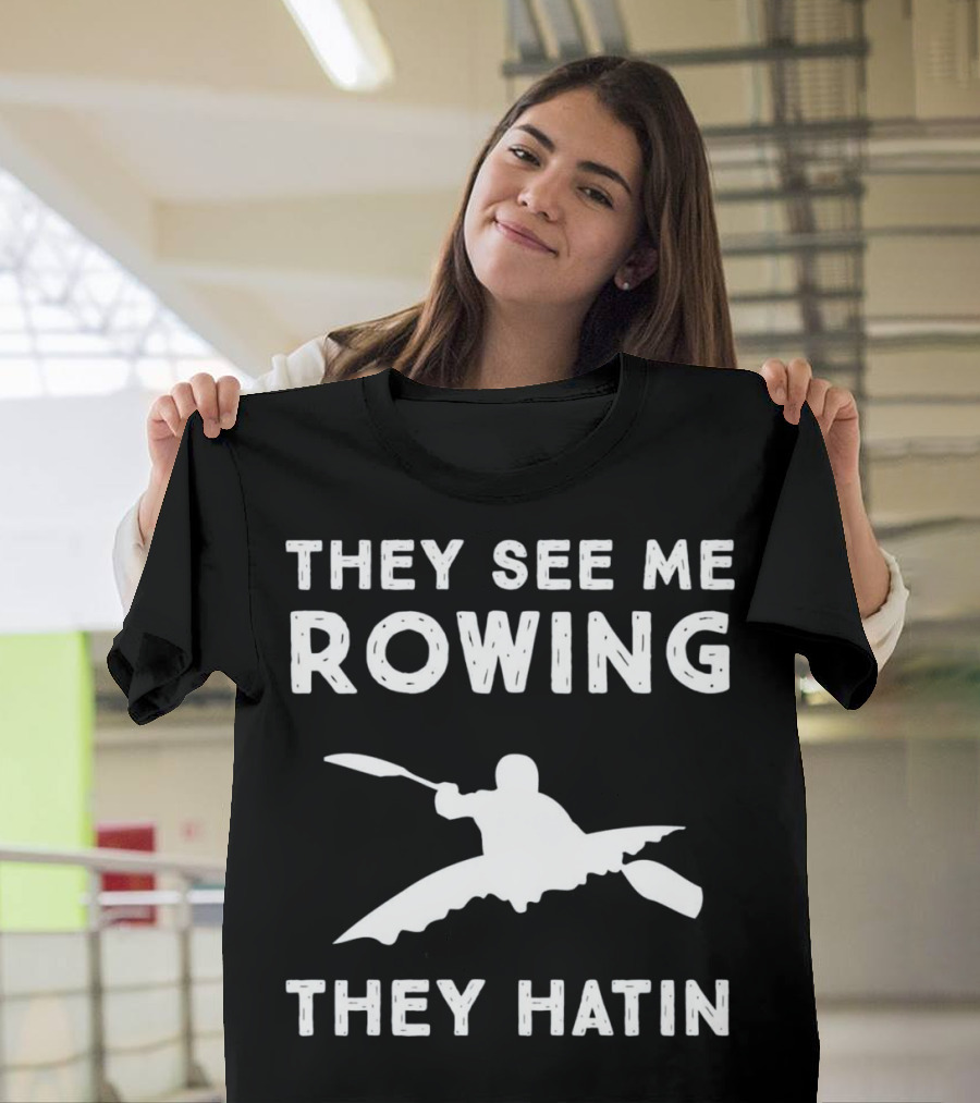 They See Me Rowing They Hatin Kayaking Humor T-Shirt