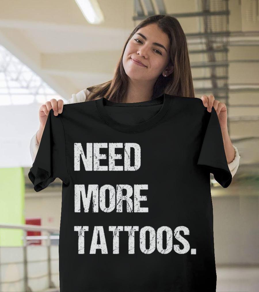 NEED MORE TATTOOS Body Art Ink Trend T-Shirt
