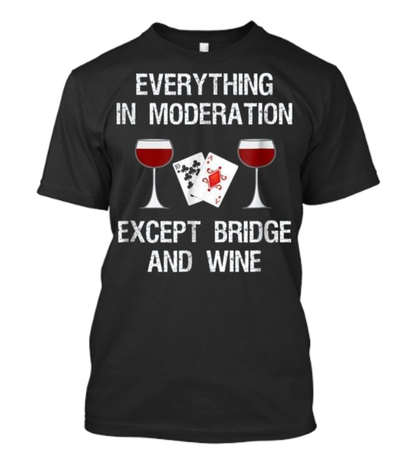 Everything In Moderation Except Bridge And Wine Card Game Humor T-Shirt