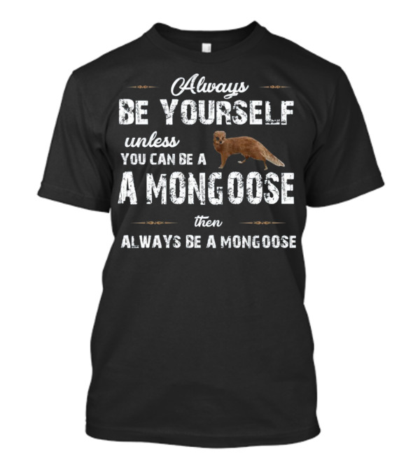 Always Be Yourself Unless You Can Be A Mongoose Then Always Be A Mongoose T-Shirt