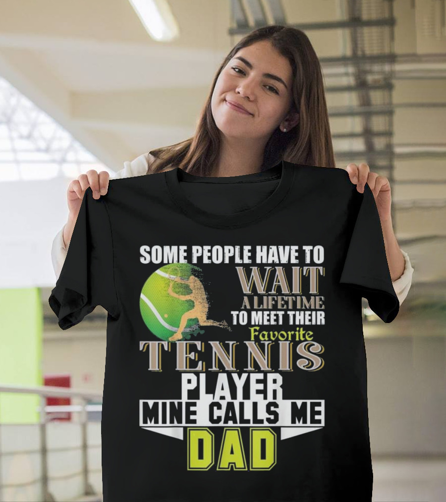 Some People Have to Wait a Lifetime to Meet Their Favorite Tennis Player Mine Calls Me Dad T-Shirt