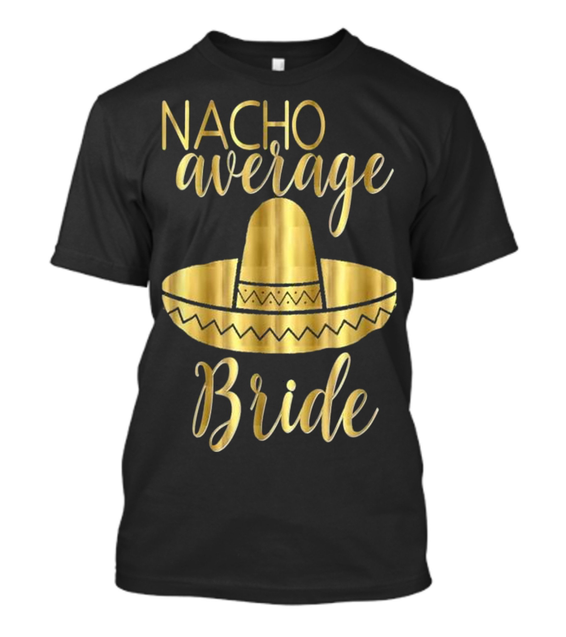 Nacho Average Bride Sombrero Gold Text Mexican T-Shirt