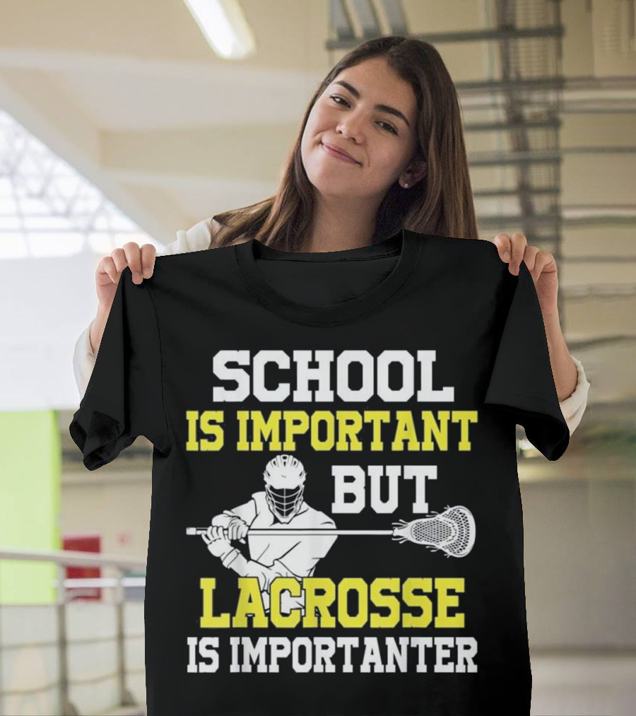 School Is Important But Lacrosse Is Importanter Lacrosse Player T-Shirt