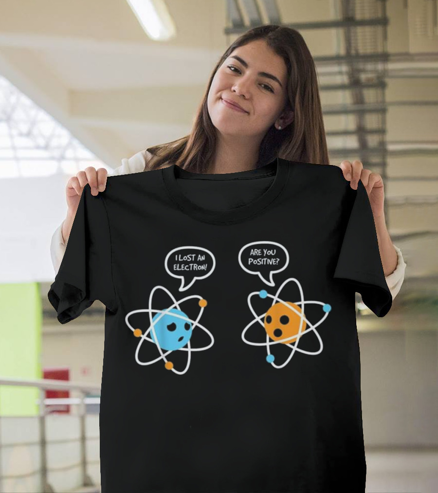 Are You Positive I Lost an Electron Physicist Chemist T-Shirt