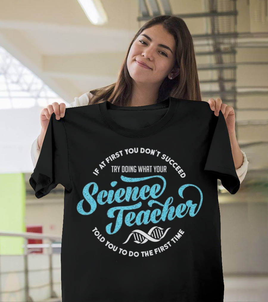 If At First You Don't Succeed Try Doing What Your Science Teacher Told You to Do DNA T-Shirt