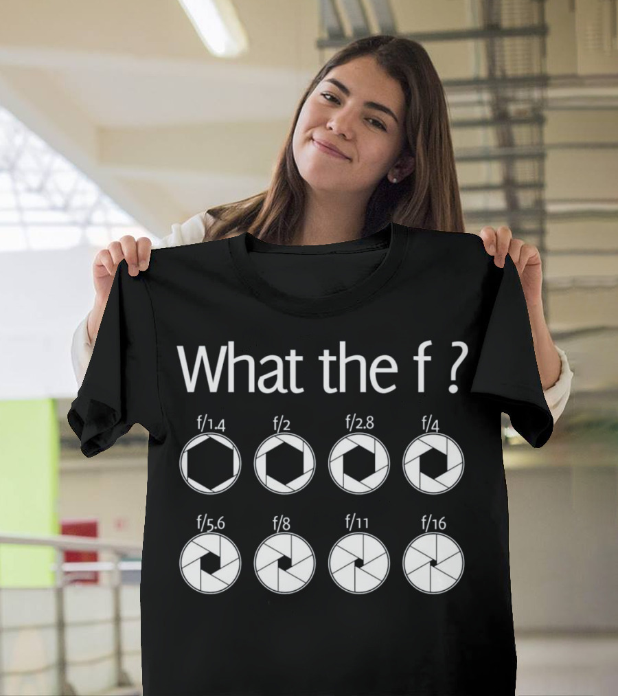What the F? Funny Photographer Aperture Chart f/1.4 f/2 f/2.8 f/4 f/5.6 f/8 f/11 f/16 T-Shirt