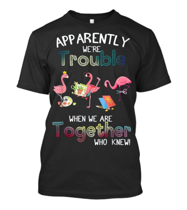 Apparently We're Trouble When We Are Together Flamingos Scrapbooking T-Shirt