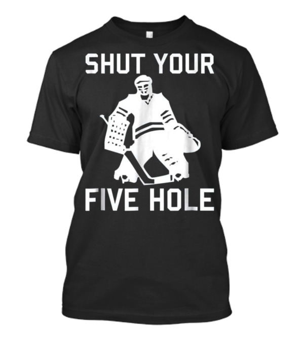 Shut Your Five Hole Hockey Goalie Funn T-Shirt