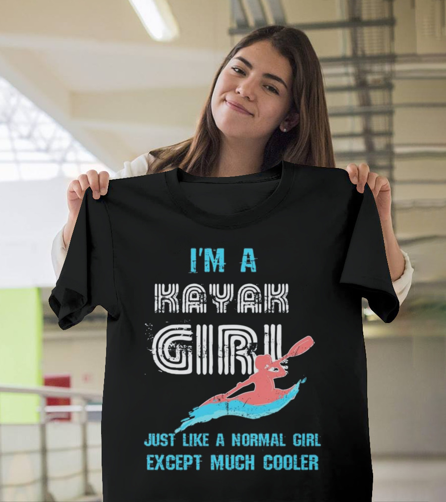 I'm A Kayak Girl Just Like A Normal Girl Except Much Cooler T-Shirt