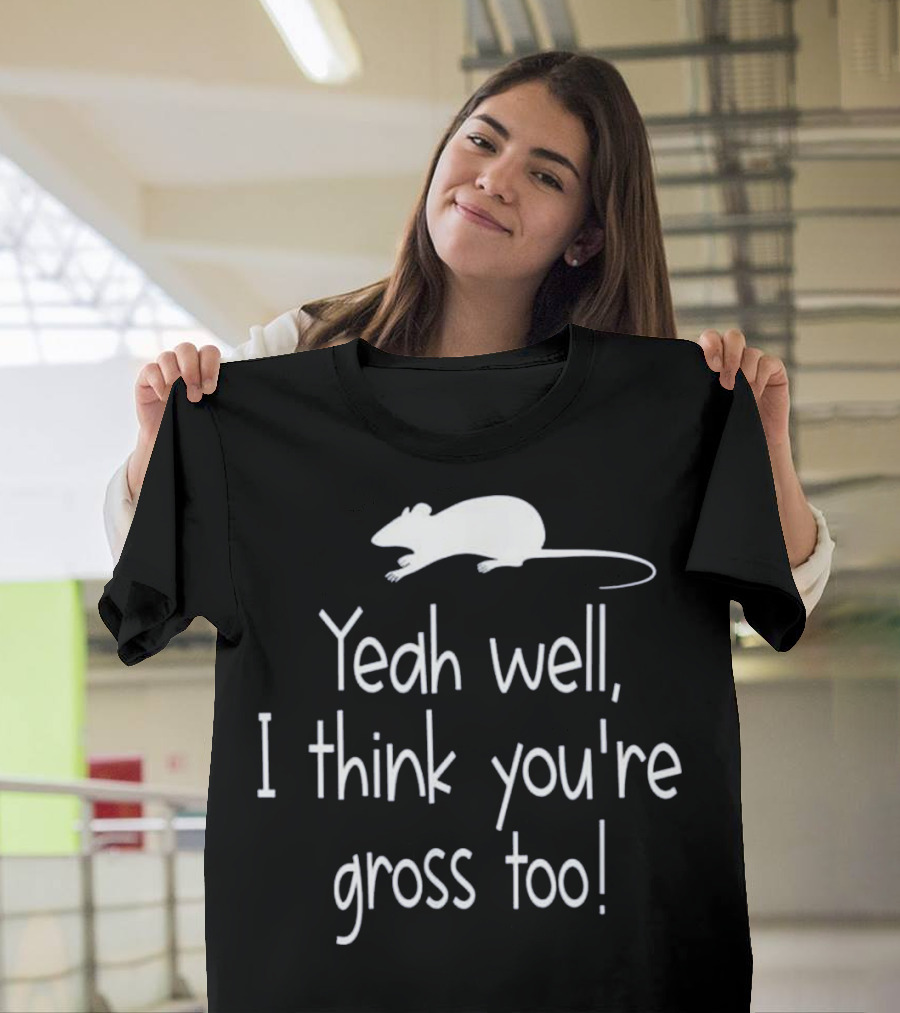 Yeah Well I Think You're Gross Too Funny Rats Lover Quote Pet Rat Owner Nov T-Shirt