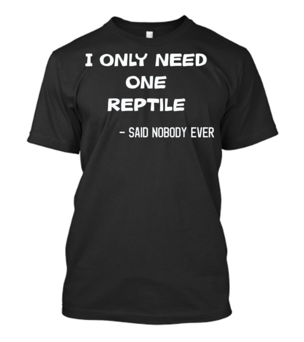 I Only Need One Reptile Said Nobody Ever Funny Reptile Lovers Snake He T-Shirt