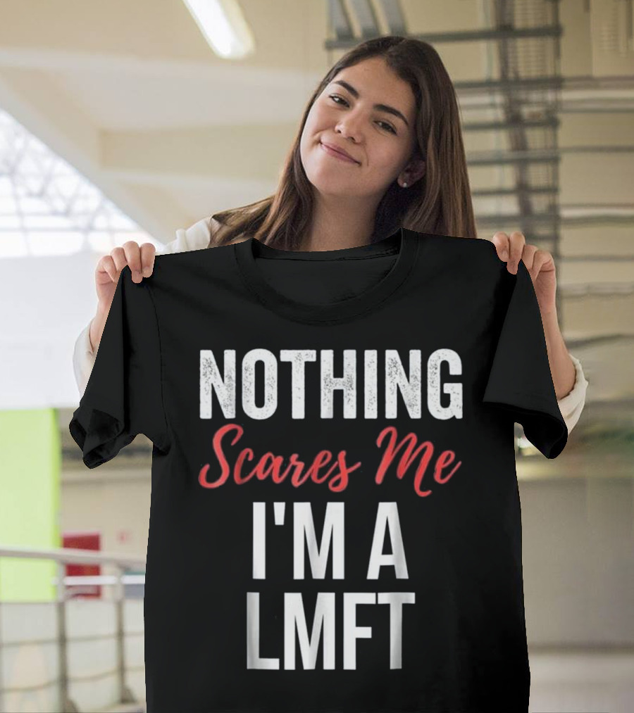 Nothing Scares Me I'm a LMFT Marriage Family Therapist T-Shirt