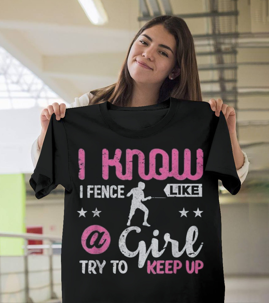 I Know I Fence Like a Girl Try to Keep Up T-Shirt
