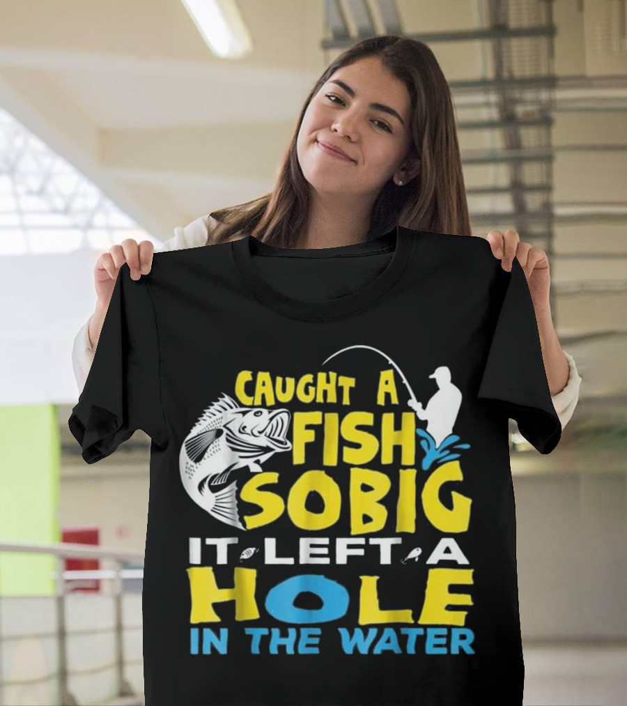 Caught A Fish So Big It Left A Hole In The Water T-Shirt