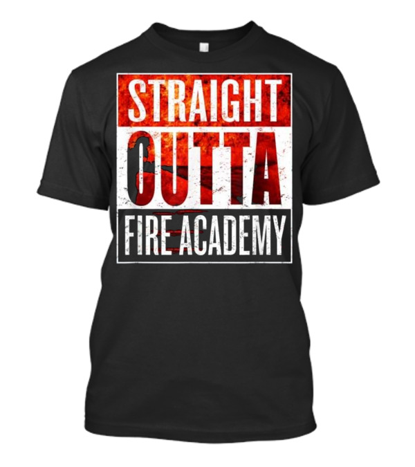 Straight Outta Fire Academy Graduation T Fireman T-Shirt