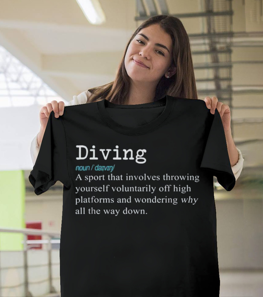Diving Definition: A Sport Throwing Yourself Off High Platforms Wondering Why T-Shirt