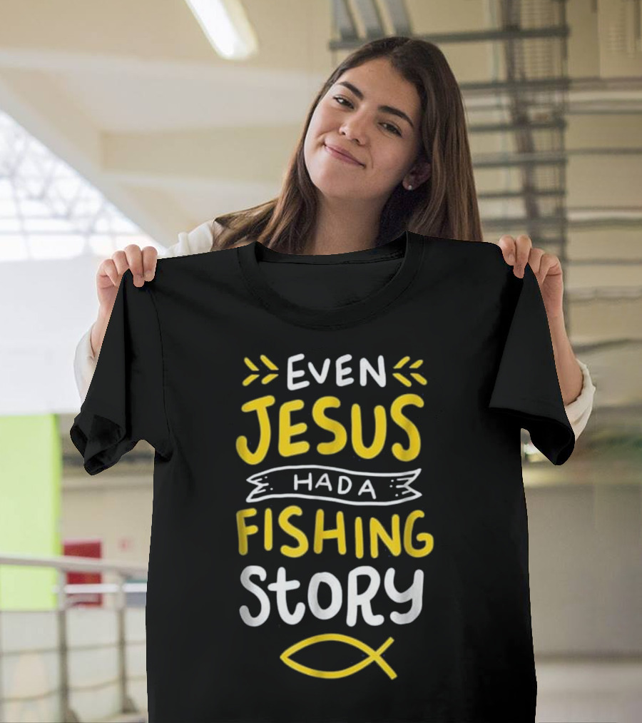 Even Jesus Had a Fishing Story T-Shirt