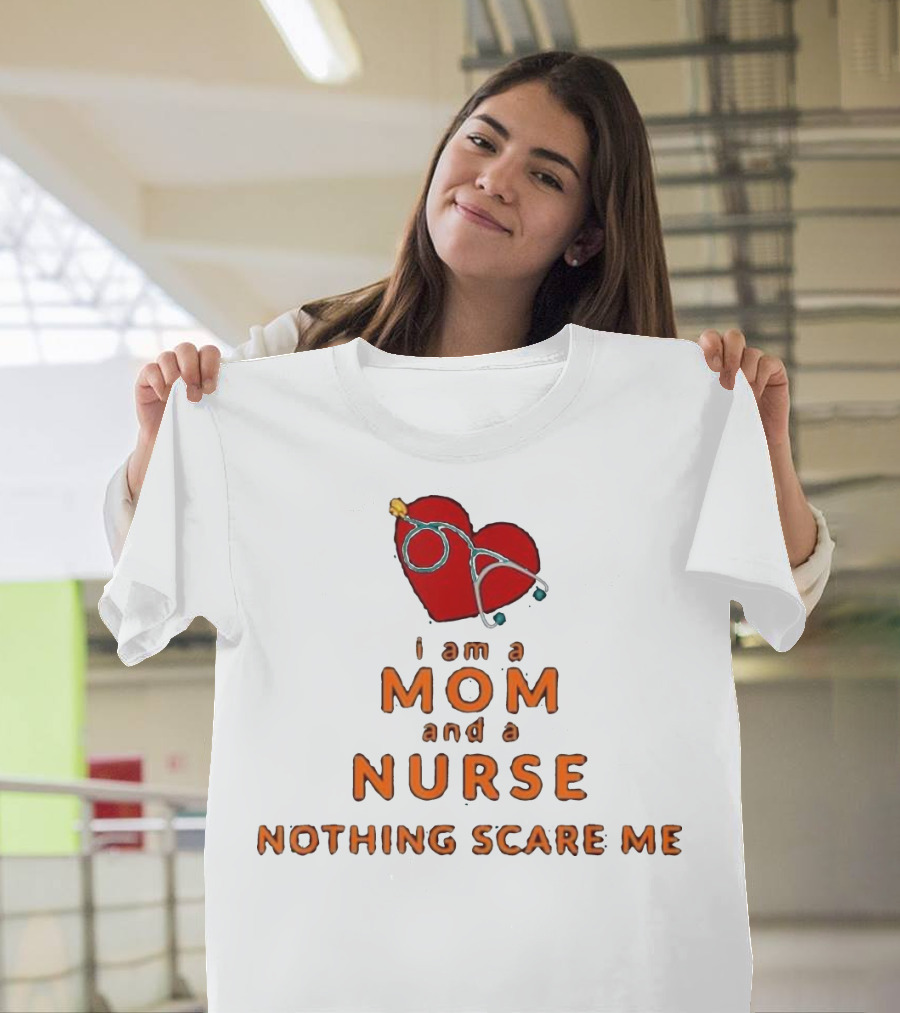 I Am a Mom and a Nurse Nothing Scare Me T-Shirt