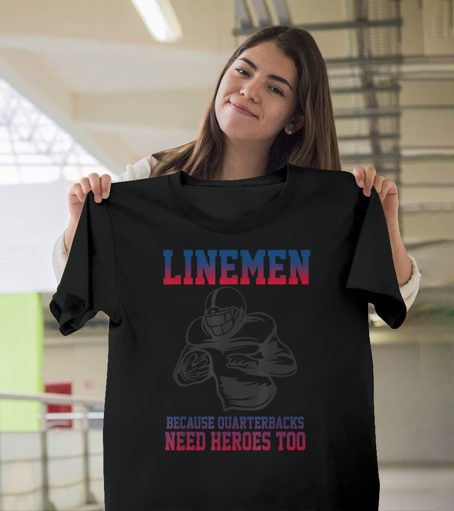 LINEMEN Because Quarterbacks Need Heroes Too T-Shirt