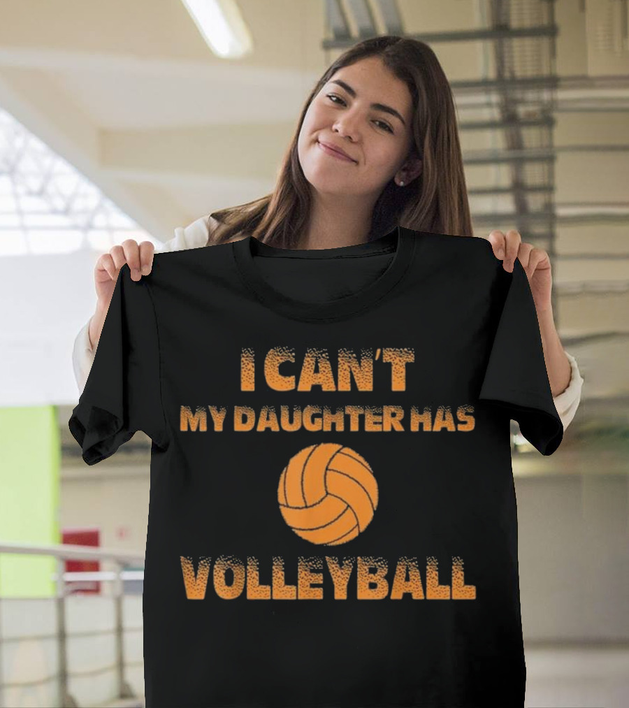 I Can't My Daughter Has Volleyball T-Shirt