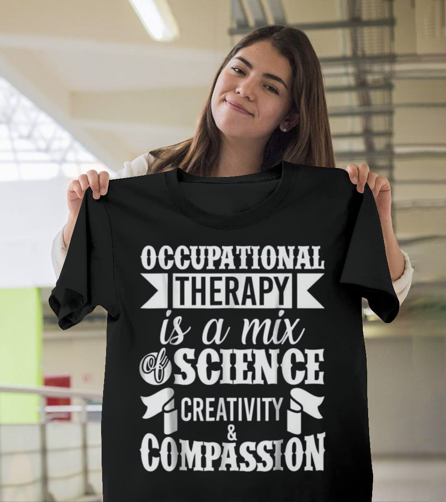 Occupational Therapy Is a Mix of Science Creativity and Compassion T-Shirt