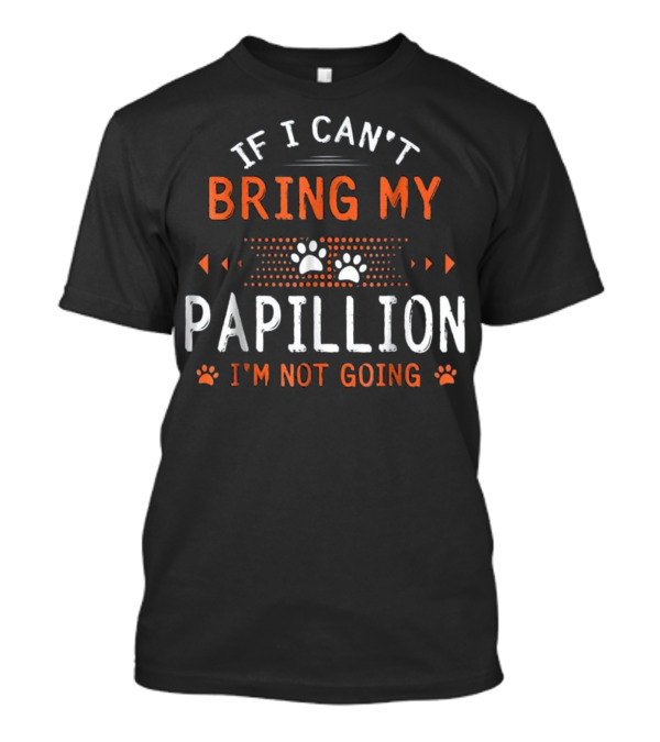 If I Can't Bring My Papillion I'm Not Going Paws Paws T-Shirt