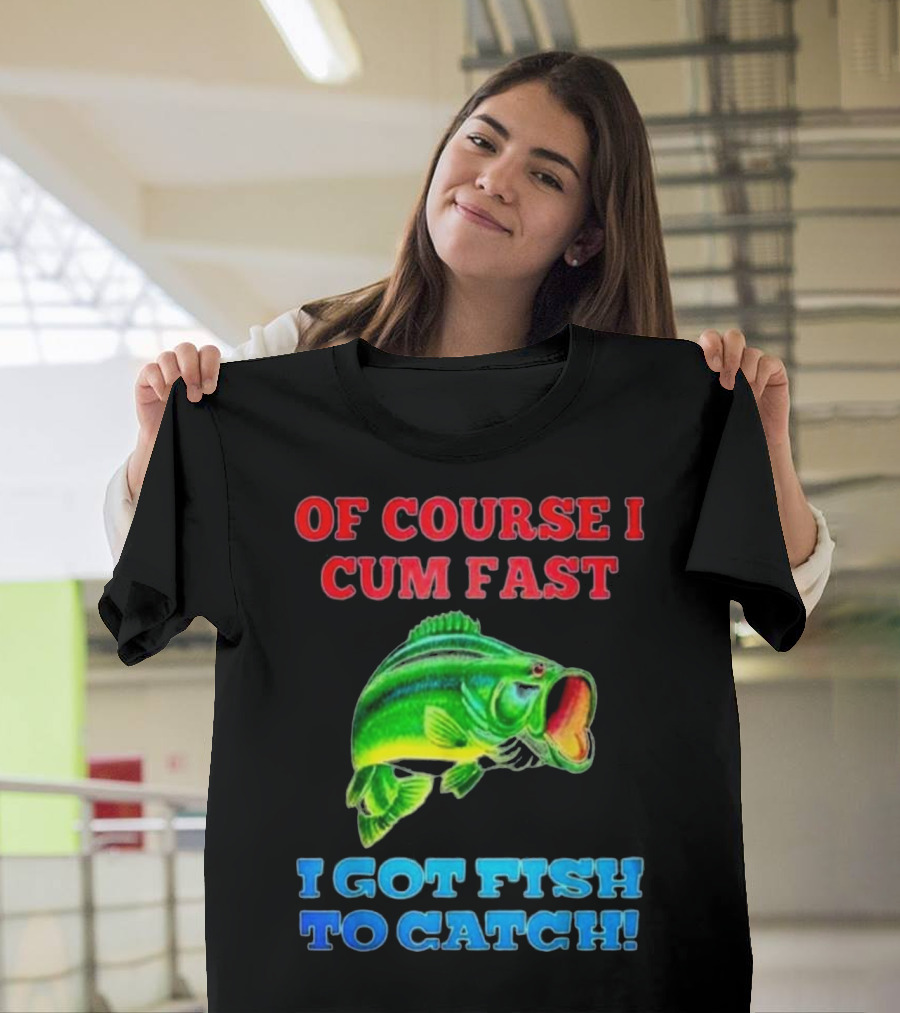 Of Course I Cum Fast I Got Fish To Catch Green Fish Image T-Shirt