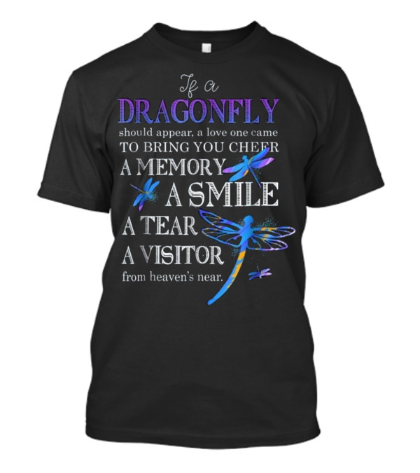 If A Dragonfly Should Appear A Love One Came To Bring You Cheer A Memory A Smile A Tear A Visitor From Heaven's Near T-Shirt