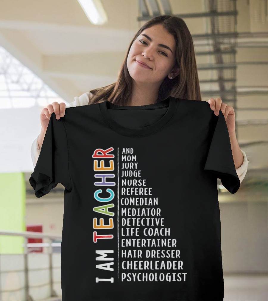 I AM TEACHER AND MOM JURY JUDGE NURSE REFEREE COMEDIAN MEDIATOR DETECTIVE LIFE COACH ENTERTAINER HAIR DRESSER CHEERLEADER PSYCHOLOGIST T-Shirt