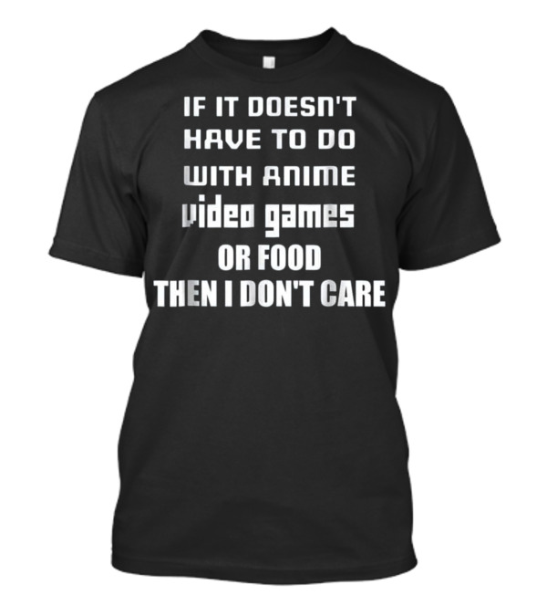 If It Doesn't Have To Do With Anime Video Games Or Food Then I Don't Care T-Shirt
