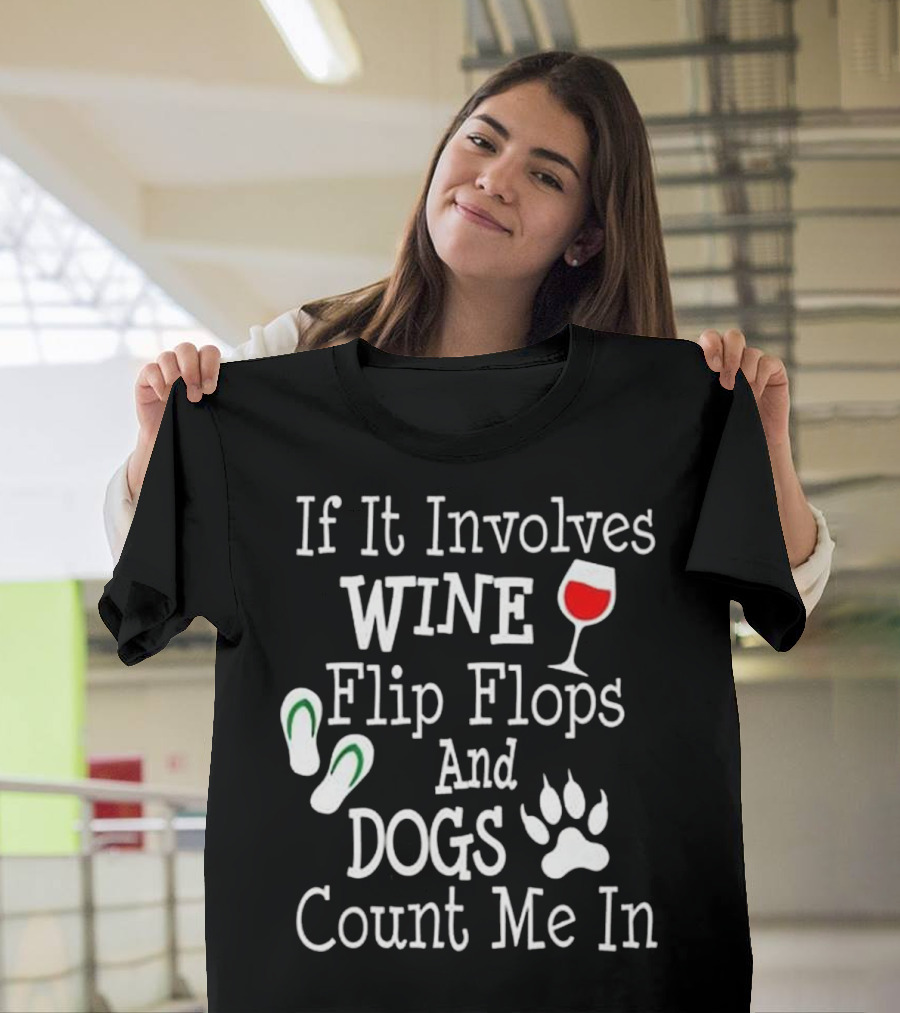 If It Involves Wine Flip Flops And Dogs Count Me In T-Shirt