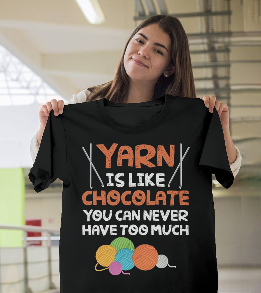 Yarn Is Like Chocolate You Can Never Have Too Much T-Shirt