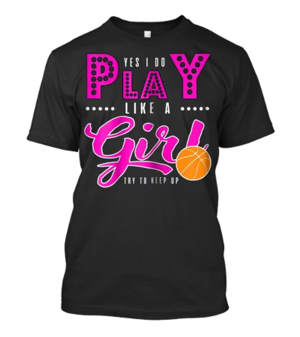 Yes I Do Play Like A Girl Basketball Try To Keep Up T-Shirt