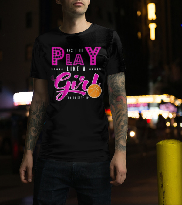 Yes I Do Play Like A Girl Basketball Try To Keep Up T-Shirt