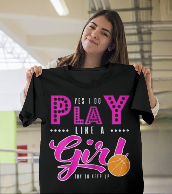 Yes I Do Play Like A Girl Basketball Try To Keep Up T-Shirt