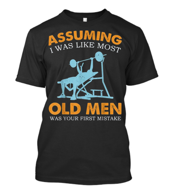 Assuming I Was Like Most Old Men Weight Lifting Mistake T-Shirt