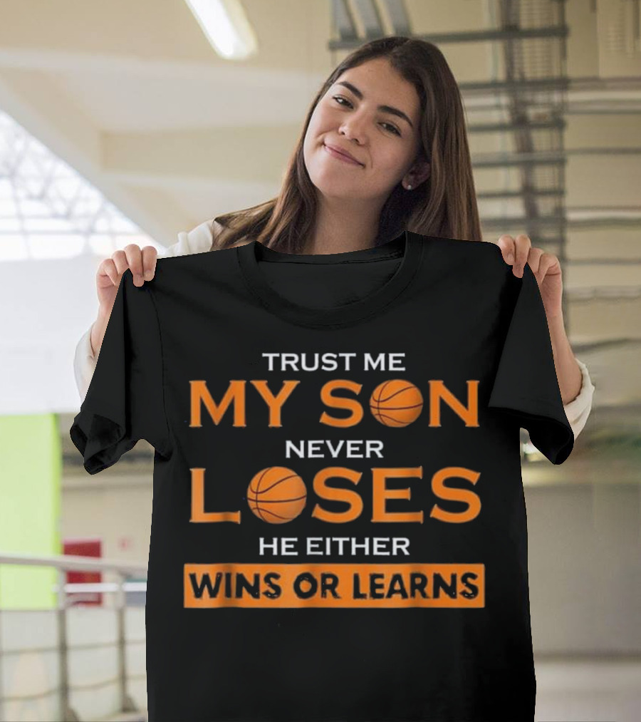 Trust Me My Son Never Loses He Either Wins or Learns Basketball T-Shirt