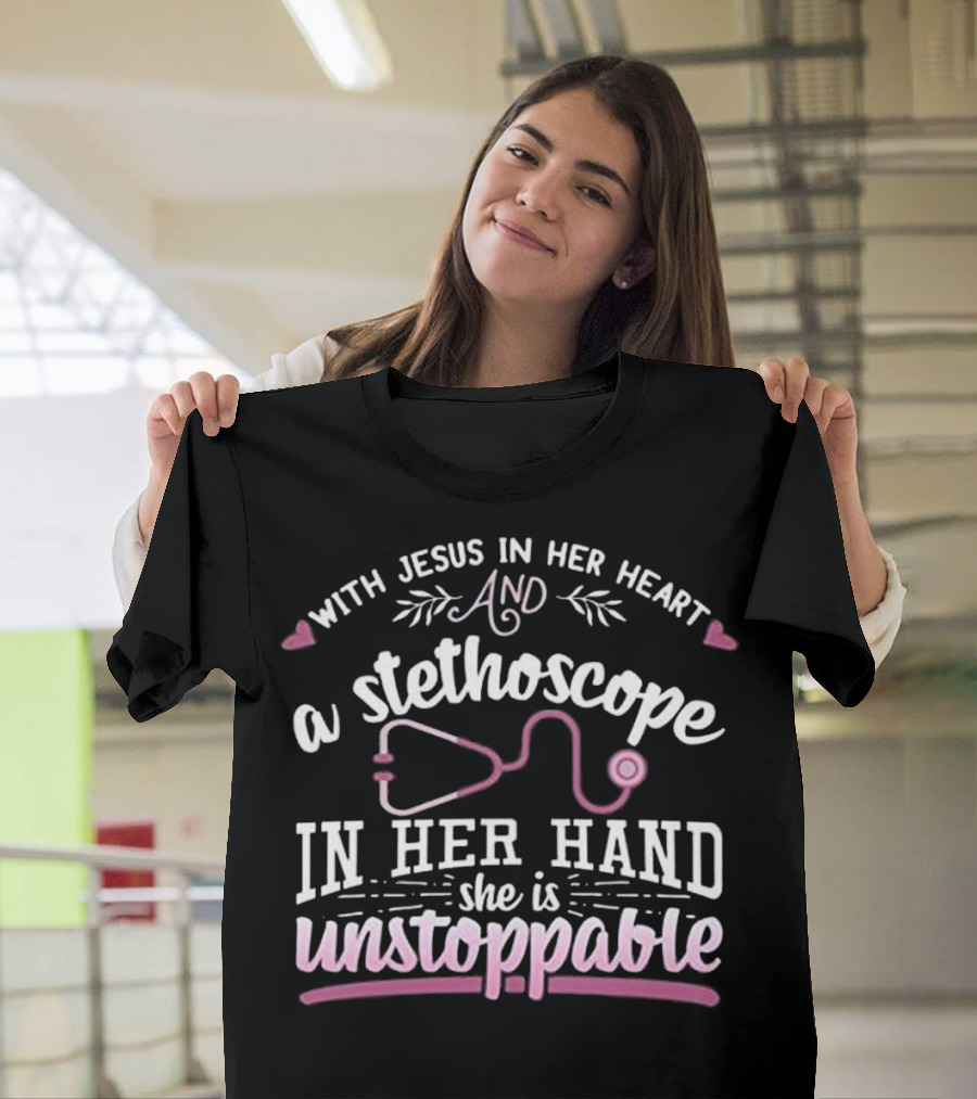 With Jesus in Her Heart and a Stethoscope in Her Hand She Is Unstoppable T-Shirt