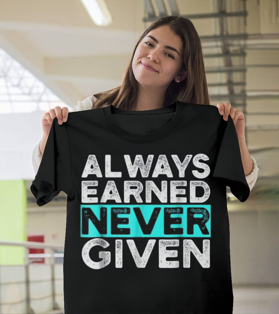 Always Earned Never Given Motivation Workout GYM Inspirational T-Shirt