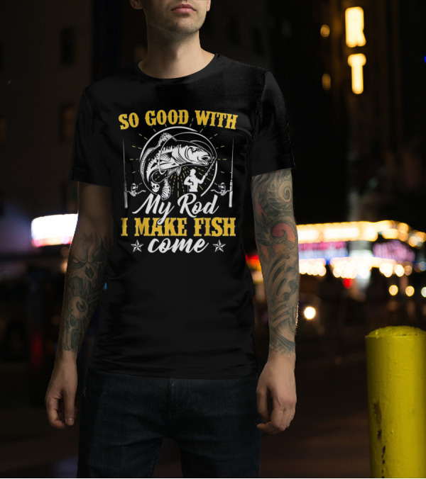 So Good With My Rod I Make Fish Come Fishing Rod Fish T-Shirt