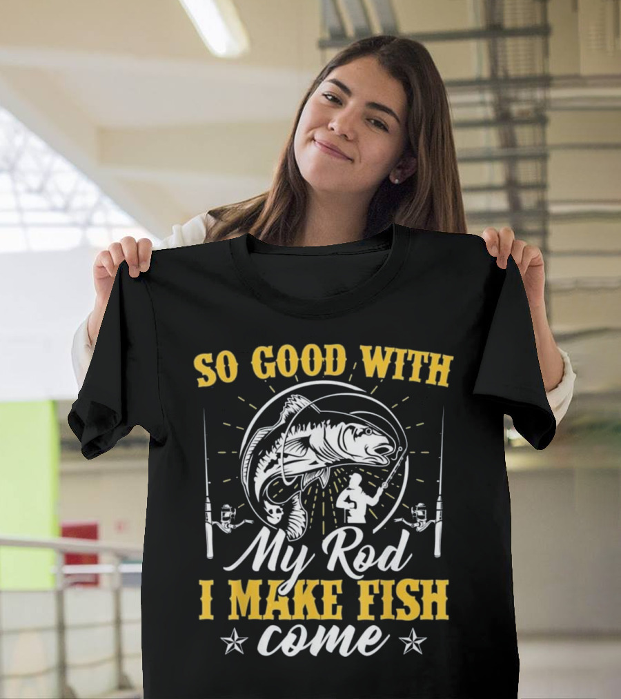 So Good with My Rod I Make Fish Come Fishing Rod Fish T-Shirt