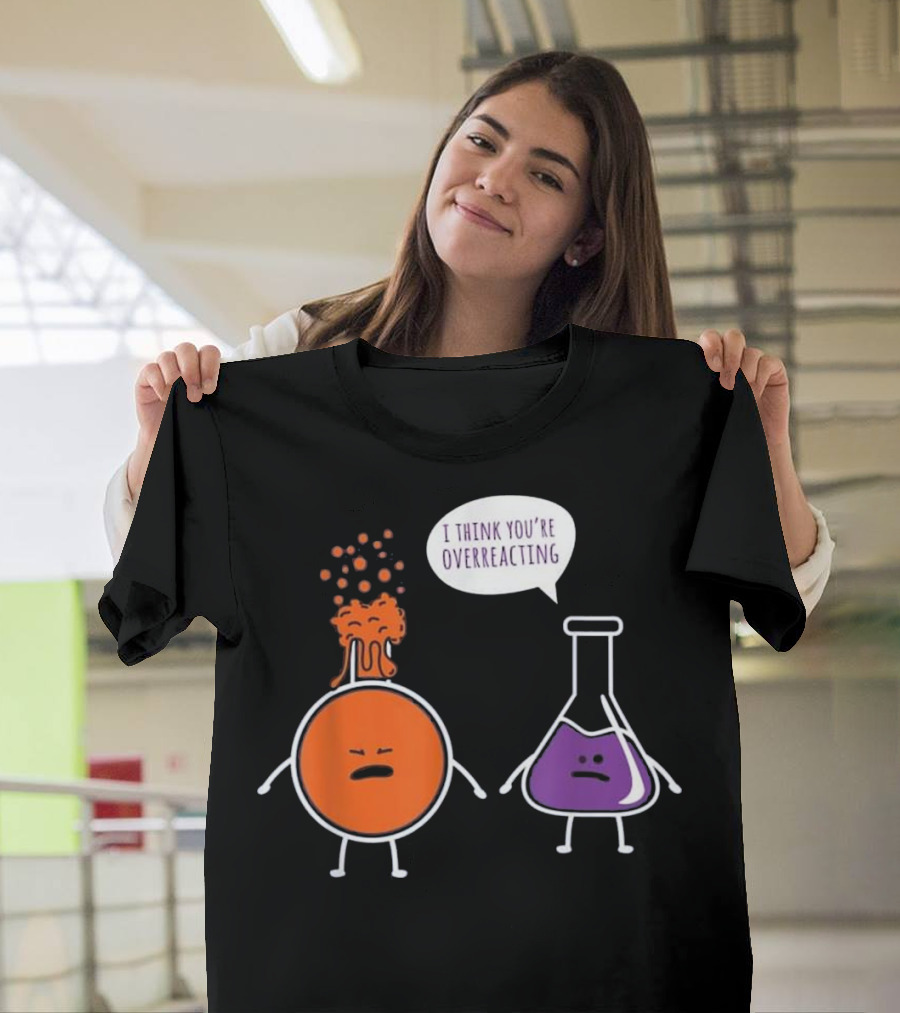 I Think You're Overreacting Funny Chemistry Beaker and Erlenmeyer Flask T-Shirt