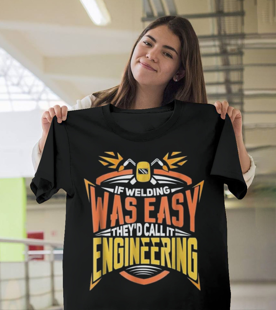 If Welding Was Easy They'd Call It Engineering MIG Welder Steelworker Soldering Brazing T-Shirt
