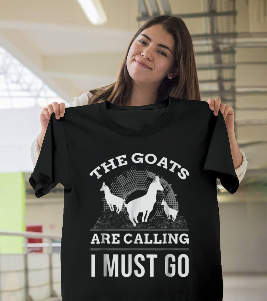 THE GOATS ARE CALLING I MUST GO Funny Goat I Animal Lover Farmer T-Shirt