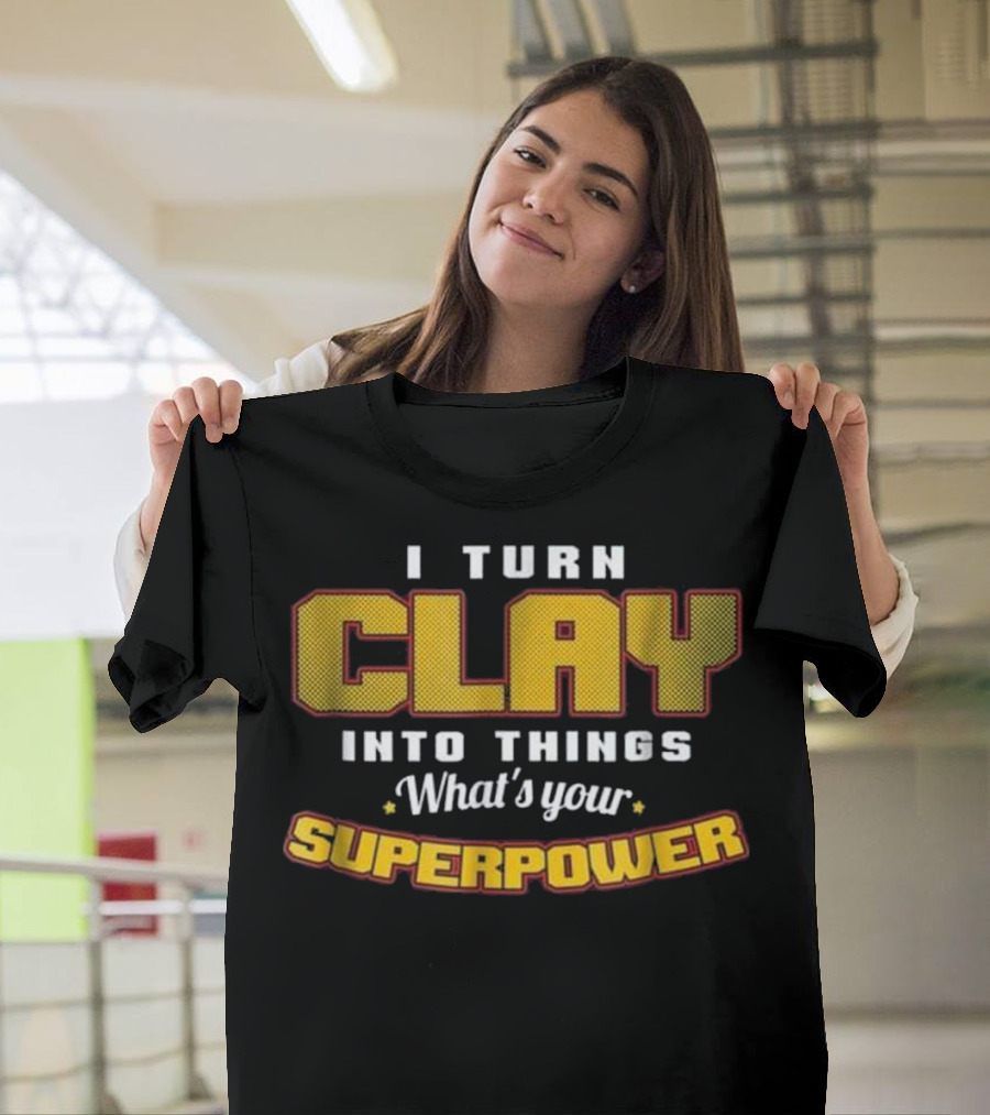 I Turn Clay Into Things What's Your Superpower T-Shirt