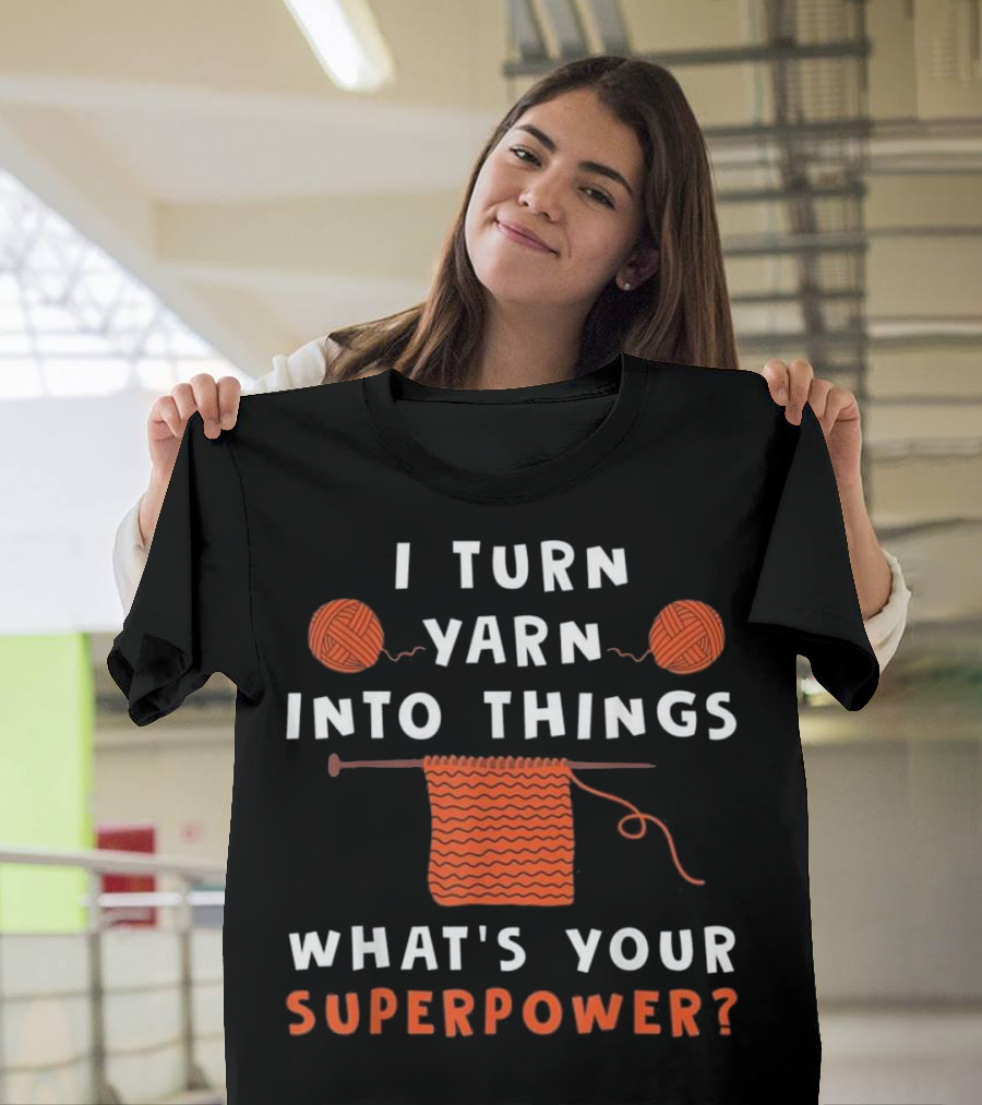 I Turn Yarn Into Things What's Your Superpower? T-Shirt