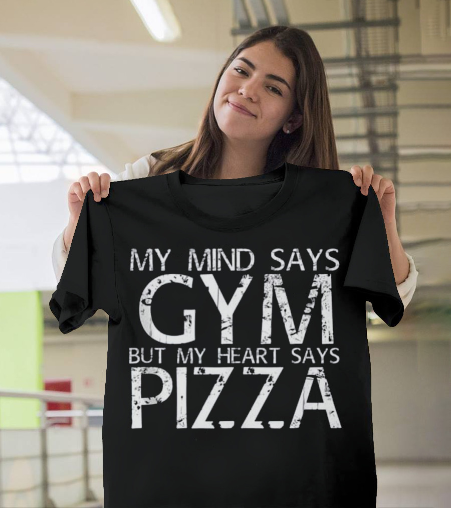 MY MIND SAYS GYM BUT MY HEART SAYS PIZZA T-Shirt