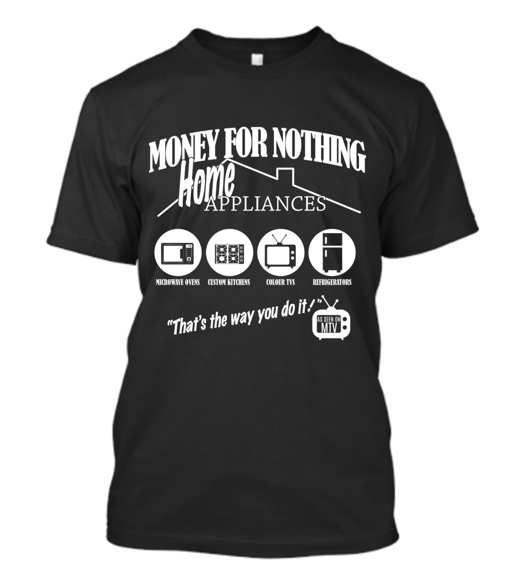 Money For Nothing Home Appliances That's The Way You Do It As Seen On Mtv T-Shirt